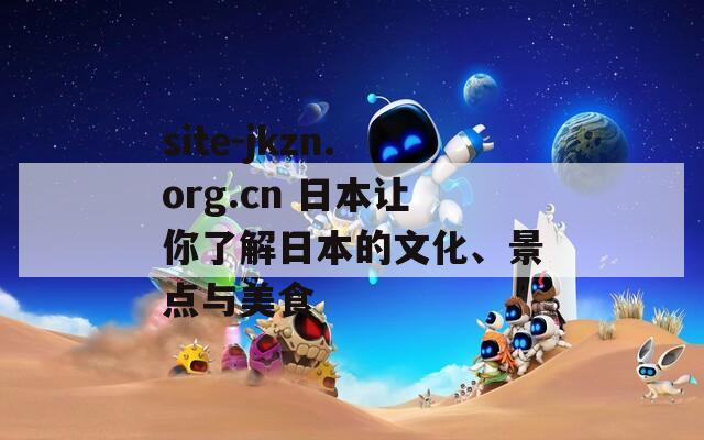 site-jkzn.org.cn 日本让你了解日本的文化、景点与美食  第1张