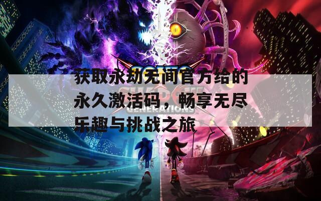 获取永劫无间官方给的永久激活码，畅享无尽乐趣与挑战之旅