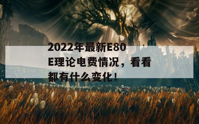 2022年最新E80E理论电费情况，看看都有什么变化！  第1张