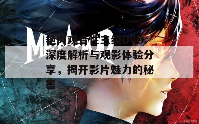 艳肉观音性三级DVD深度解析与观影体验分享，揭开影片魅力的秘密