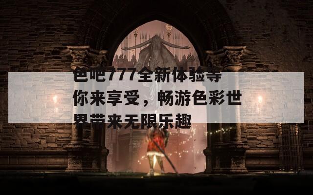 色吧777全新体验等你来享受，畅游色彩世界带来无限乐趣