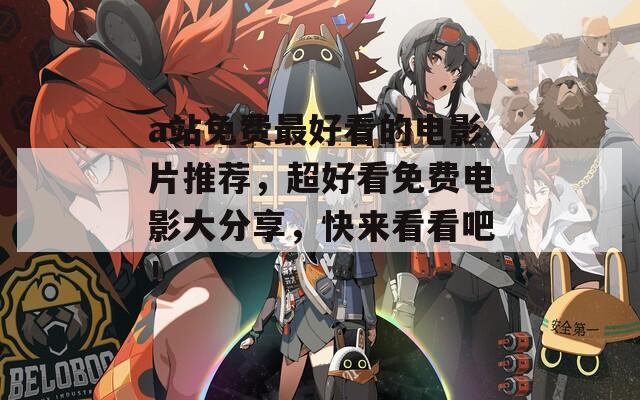 a站免费最好看的电影片推荐，超好看免费电影大分享，快来看看吧！