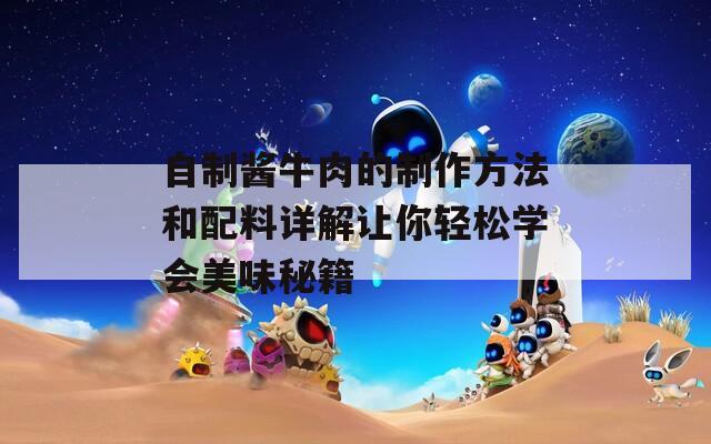 自制酱牛肉的制作方法和配料详解让你轻松学会美味秘籍
