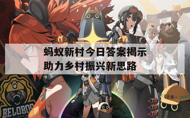 蚂蚁新村今日答案揭示助力乡村振兴新思路