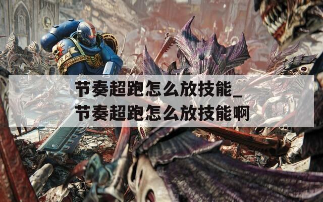 节奏超跑怎么放技能_节奏超跑怎么放技能啊  第1张