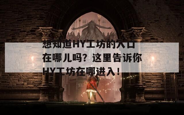 想知道HY工坊的入口在哪儿吗？这里告诉你HY工坊在哪进入！  第1张