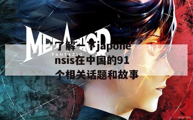 了解一下japonensis在中国的91个相关话题和故事