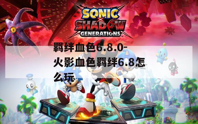羁绊血色6.8.0-火影血色羁绊6.8怎么玩
