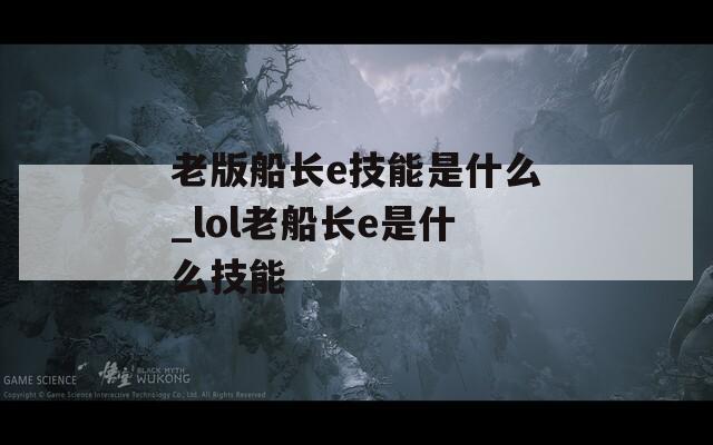 老版船长e技能是什么_lol老船长e是什么技能