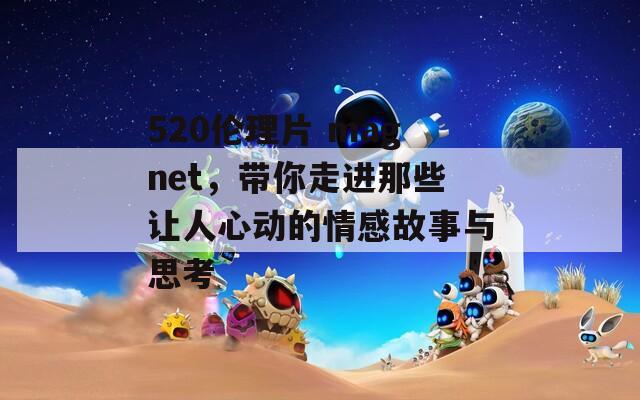 520伦理片 magnet，带你走进那些让人心动的情感故事与思考