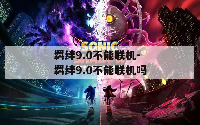 羁绊9.0不能联机-羁绊9.0不能联机吗