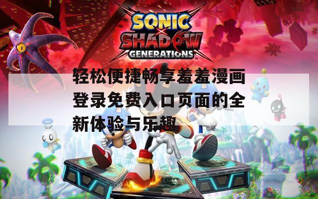 轻松便捷畅享羞羞漫画登录免费入口页面的全新体验与乐趣