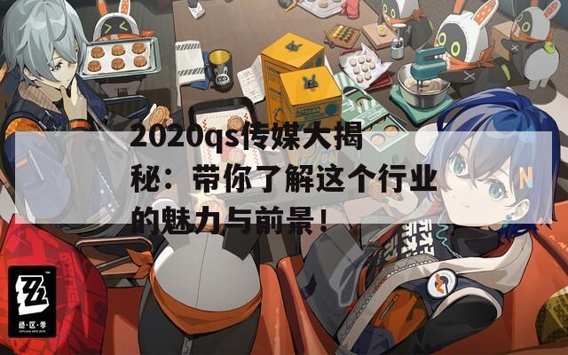 2020qs传媒大揭秘：带你了解这个行业的魅力与前景！