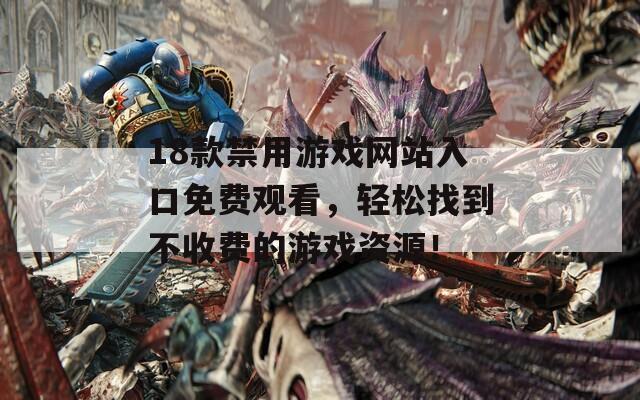 18款禁用游戏网站入口免费观看，轻松找到不收费的游戏资源！