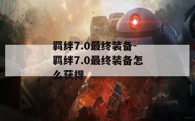 羁绊7.0最终装备-羁绊7.0最终装备怎么获得  第1张