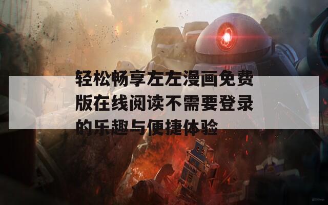轻松畅享左左漫画免费版在线阅读不需要登录的乐趣与便捷体验