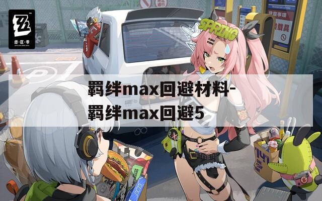 羁绊max回避材料-羁绊max回避5  第1张