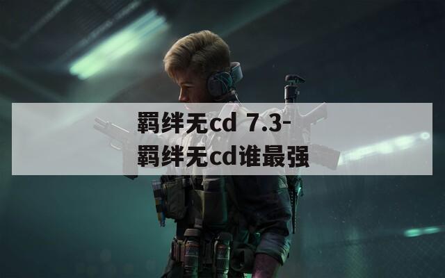 羁绊无cd 7.3-羁绊无cd谁最强  第1张