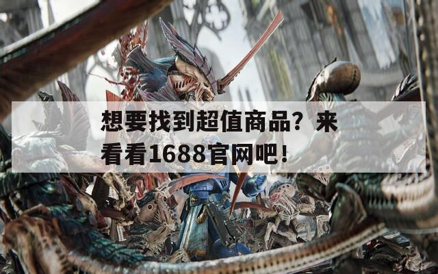 想要找到超值商品？来看看1688官网吧！