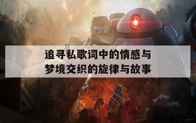 追寻私歌词中的情感与梦境交织的旋律与故事  第1张
