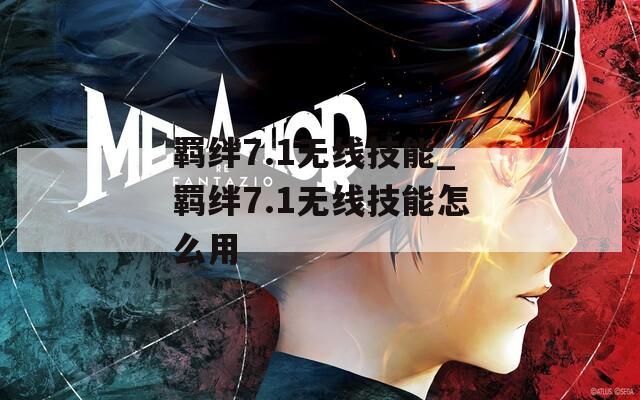 羁绊7.1无线技能_羁绊7.1无线技能怎么用  第1张
