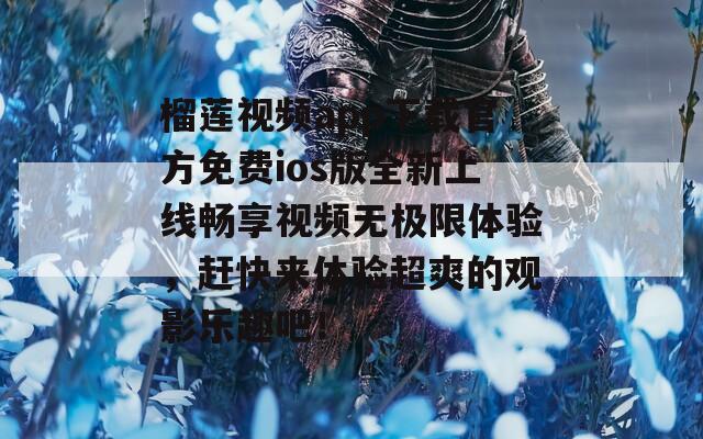 榴莲视频app下载官方免费ios版全新上线畅享视频无极限体验，赶快来体验超爽的观影乐趣吧！