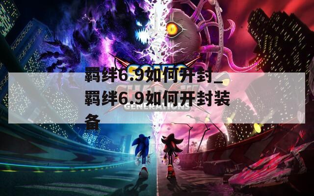 羁绊6.9如何开封_羁绊6.9如何开封装备