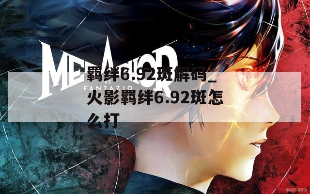 羁绊6.92斑解码_火影羁绊6.92斑怎么打
