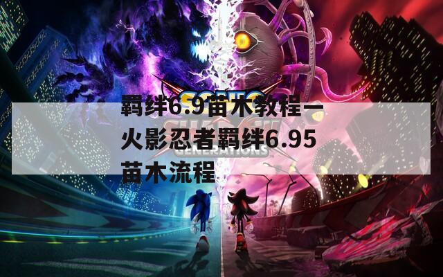 羁绊6.9苗木教程—火影忍者羁绊6.95苗木流程