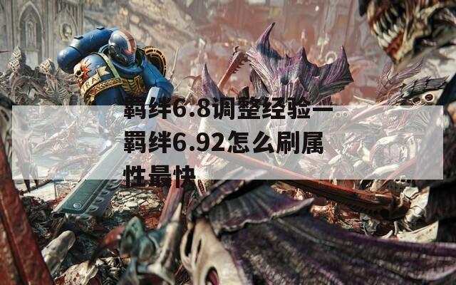 羁绊6.8调整经验—羁绊6.92怎么刷属性最快
