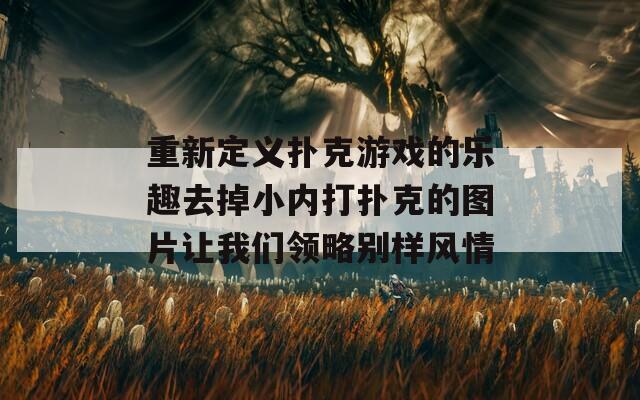 重新定义扑克游戏的乐趣去掉小内打扑克的图片让我们领略别样风情