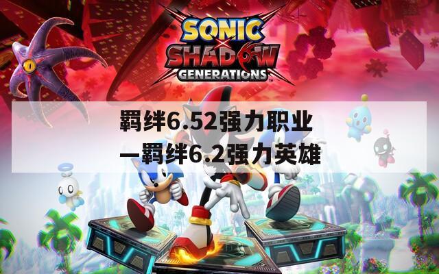 羁绊6.52强力职业—羁绊6.2强力英雄