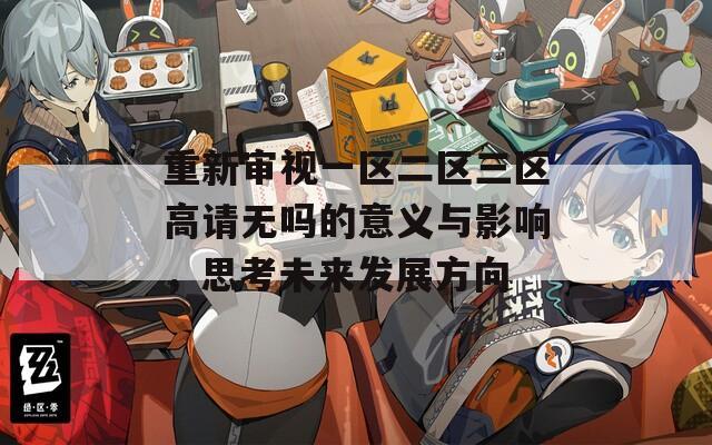 重新审视一区二区三区高请无吗的意义与影响，思考未来发展方向  第1张