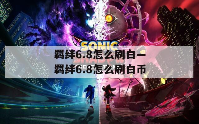 羁绊6.8怎么刷白—羁绊6.8怎么刷白币