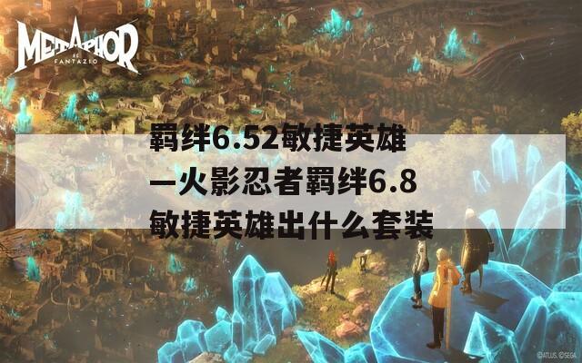 羁绊6.52敏捷英雄—火影忍者羁绊6.8敏捷英雄出什么套装