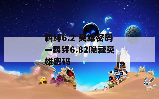 羁绊6.2 英雄密码—羁绊6.82隐藏英雄密码
