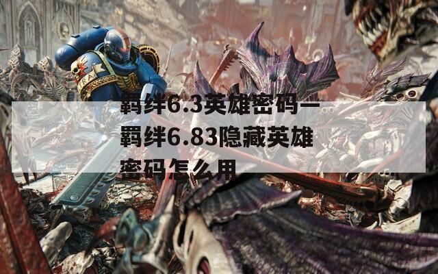 羁绊6.3英雄密码—羁绊6.83隐藏英雄密码怎么用  第1张