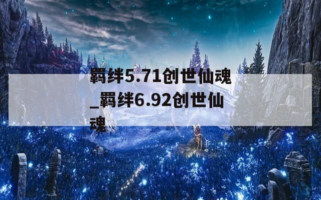 羁绊5.71创世仙魂_羁绊6.92创世仙魂