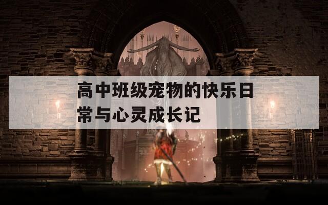 高中班级宠物的快乐日常与心灵成长记  第1张