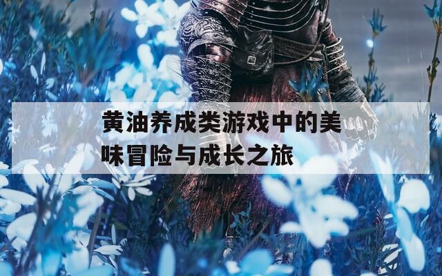 黄油养成类游戏中的美味冒险与成长之旅