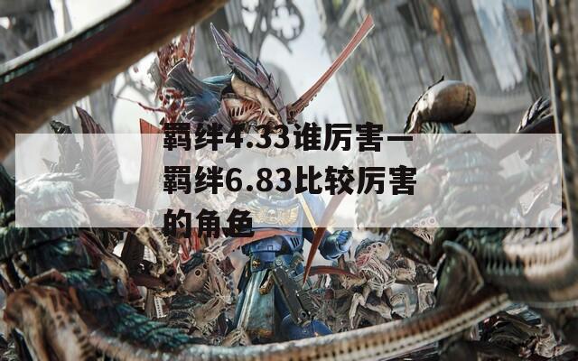 羁绊4.33谁厉害—羁绊6.83比较厉害的角色