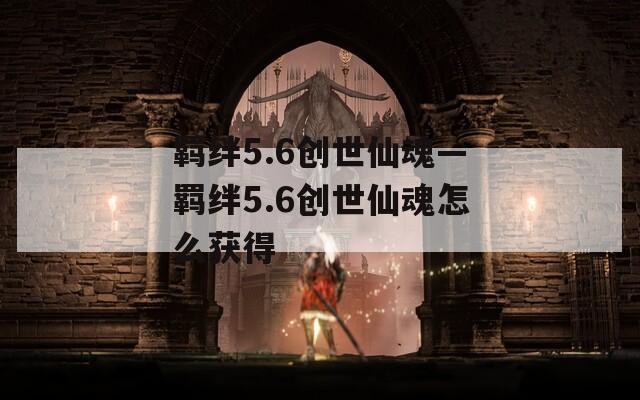 羁绊5.6创世仙魂—羁绊5.6创世仙魂怎么获得