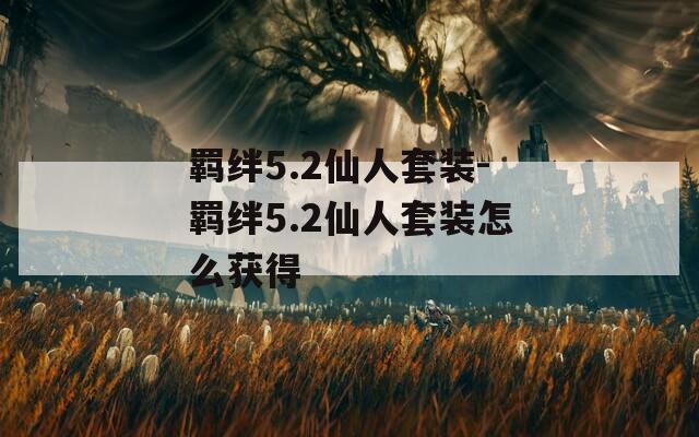 羁绊5.2仙人套装-羁绊5.2仙人套装怎么获得