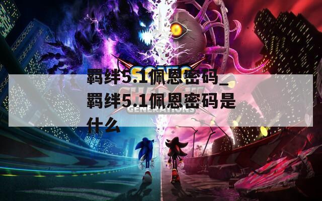 羁绊5.1佩恩密码_羁绊5.1佩恩密码是什么