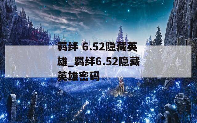 羁绊 6.52隐藏英雄_羁绊6.52隐藏英雄密码  第1张