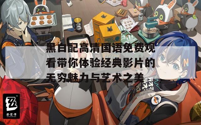 黑白配高清国语免费观看带你体验经典影片的无穷魅力与艺术之美