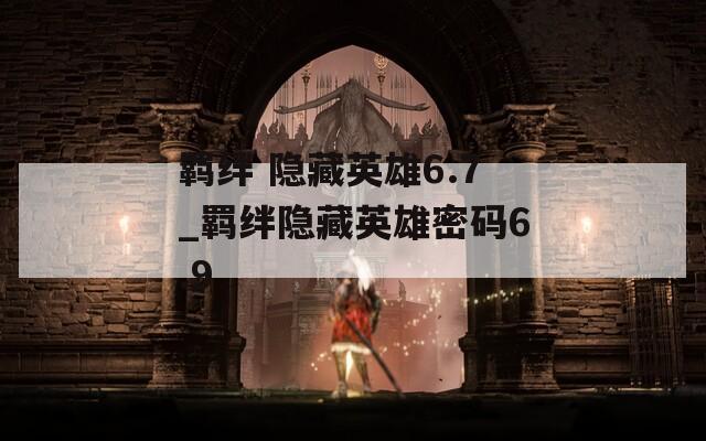 羁绊 隐藏英雄6.7_羁绊隐藏英雄密码6.9