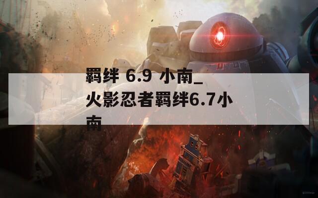 羁绊 6.9 小南_火影忍者羁绊6.7小南  第1张