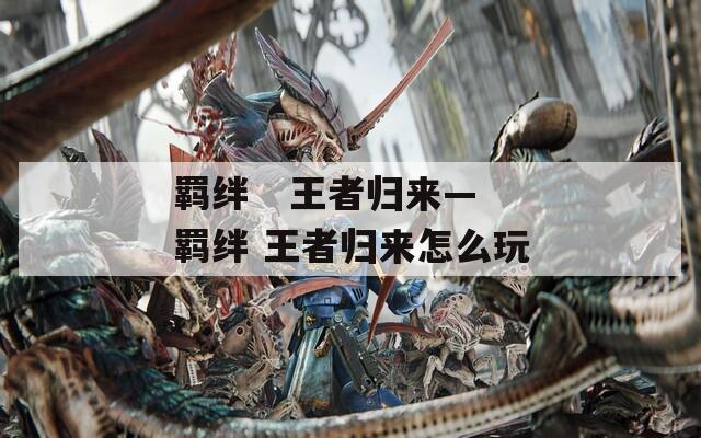 羁绊   王者归来—羁绊 王者归来怎么玩