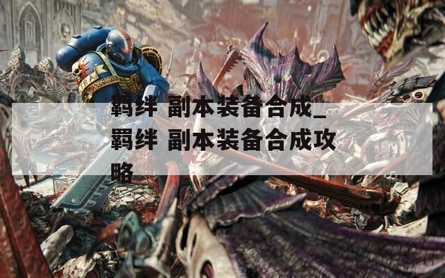 羁绊 副本装备合成_羁绊 副本装备合成攻略